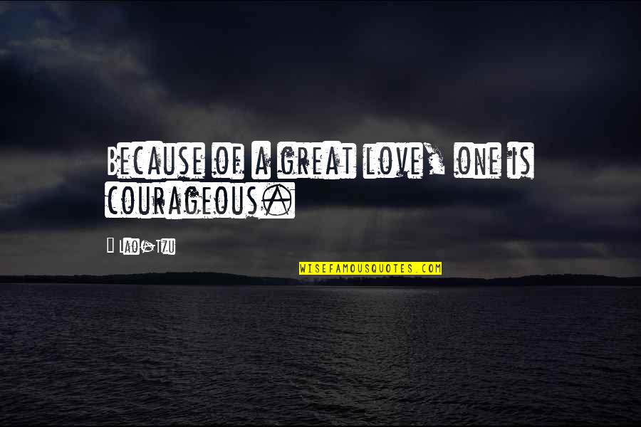 Springwell Inc Quotes By Lao-Tzu: Because of a great love, one is courageous.