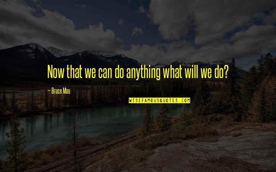 Springwell Waltham Quotes By Bruce Mau: Now that we can do anything what will Springwell Waltham Quotes By Bruce Mau: Now that we can do anything what will