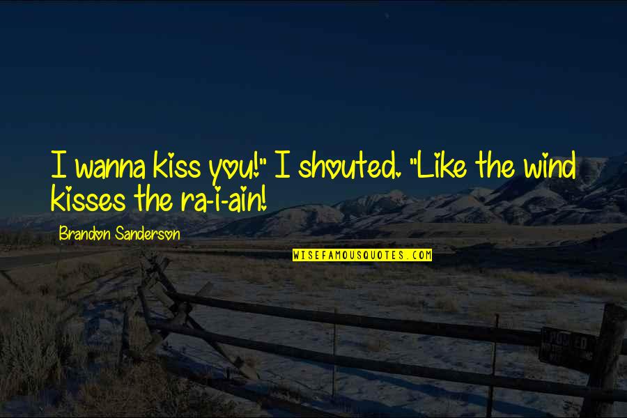 Sprinkle Kindness Quotes By Brandon Sanderson: I wanna kiss you!" I shouted. "Like the