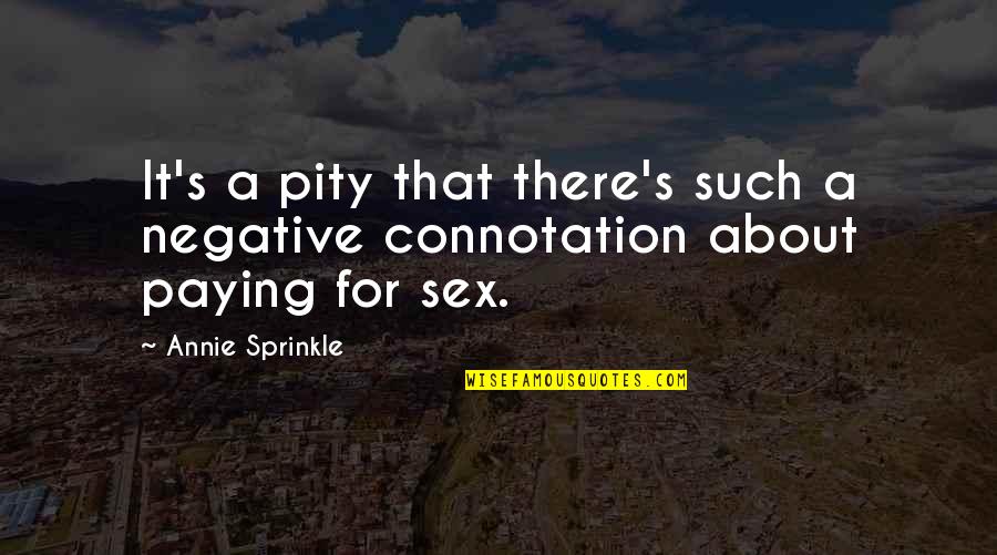 Sprinkle Quotes By Annie Sprinkle: It's a pity that there's such a negative