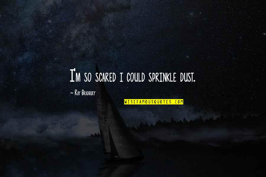Sprinkle Quotes By Ray Bradbury: I'm so scared i could sprinkle dust.