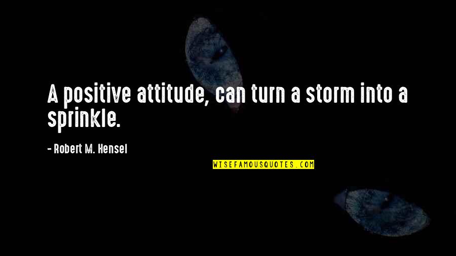 Sprinkle Quotes By Robert M. Hensel: A positive attitude, can turn a storm into