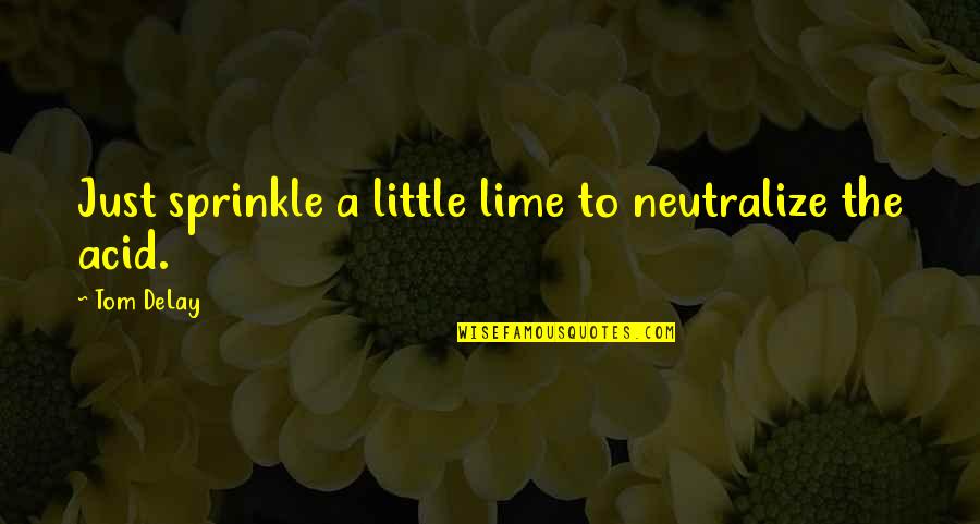 Sprinkle Quotes By Tom DeLay: Just sprinkle a little lime to neutralize the