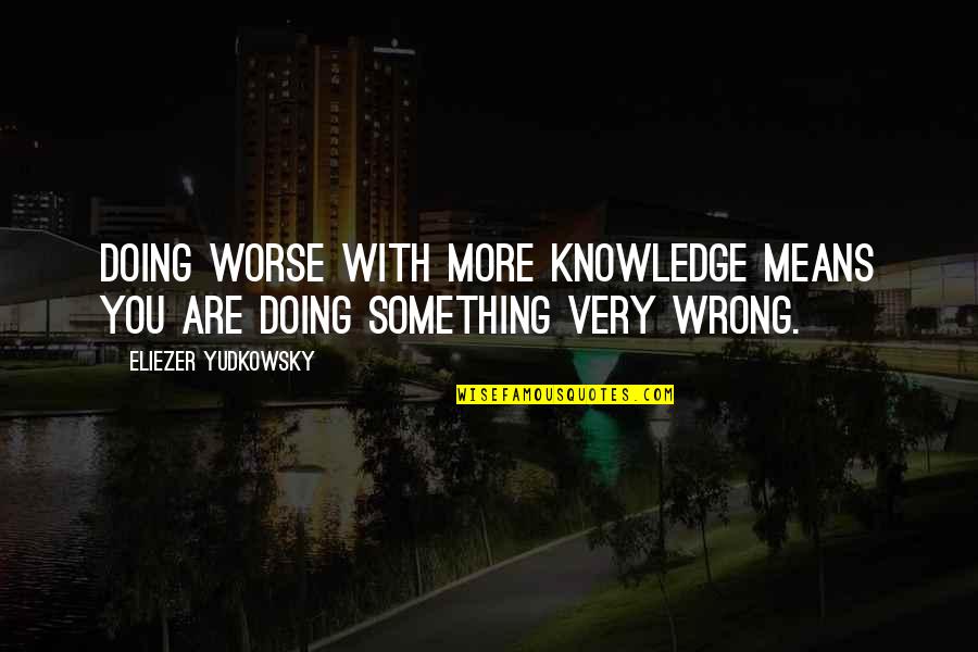 Sprinkles On Top Quotes By Eliezer Yudkowsky: Doing worse with more knowledge means you are Sprinkles On Top Quotes By Eliezer Yudkowsky: Doing worse with more knowledge means you are