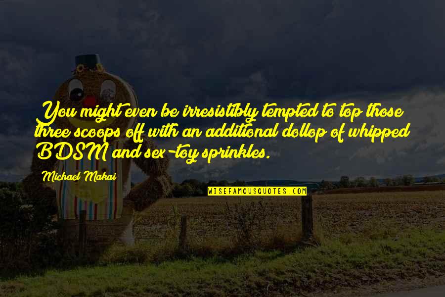 Sprinkles On Top Quotes By Michael Makai: You might even be irresistibly tempted to top Sprinkles On Top Quotes By Michael Makai: You might even be irresistibly tempted to top