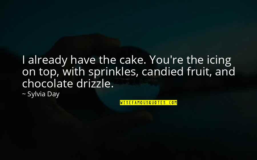 Sprinkles On Top Quotes By Sylvia Day: I already have the cake. You're the icing Sprinkles On Top Quotes By Sylvia Day: I already have the cake. You're the icing
