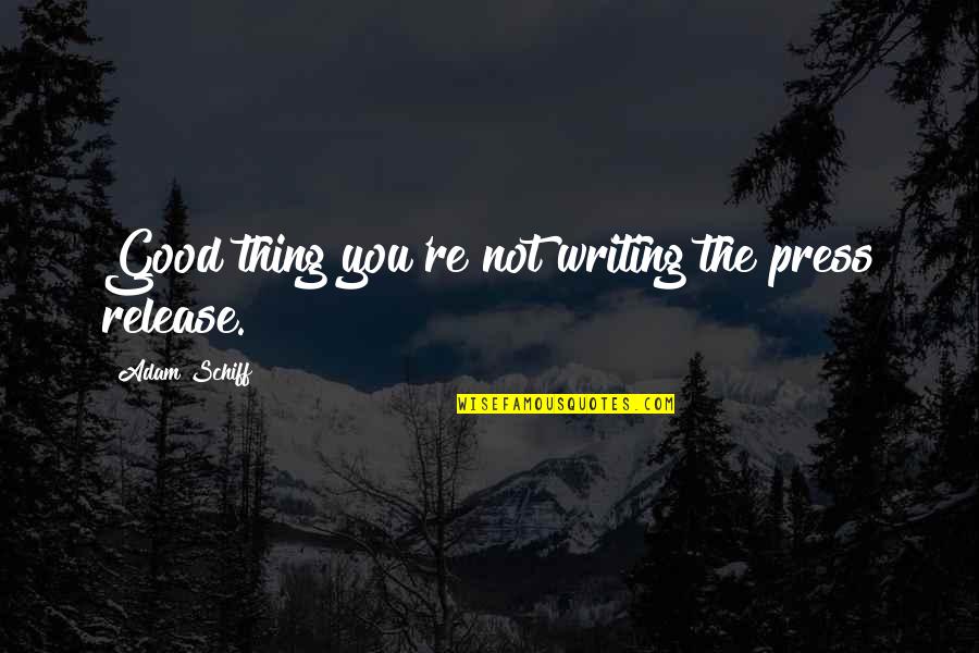 Sprinkling Kindness Quotes By Adam Schiff: Good thing you're not writing the press release. Sprinkling Kindness Quotes By Adam Schiff: Good thing you're not writing the press release.