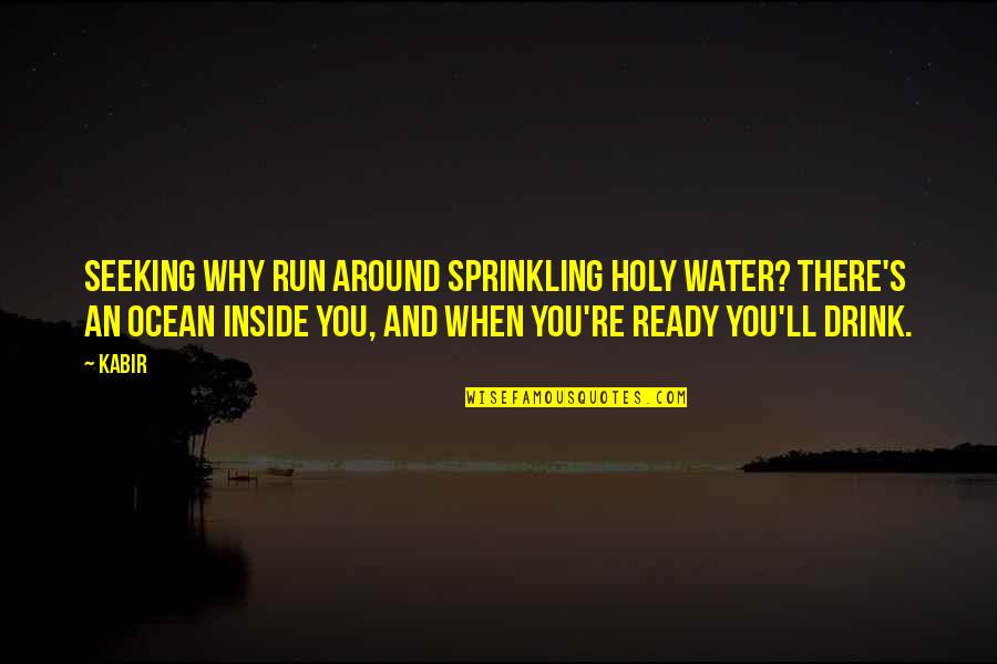 Sprinkling Quotes By Kabir: Seeking Why run around sprinkling holy water? There's Sprinkling Quotes By Kabir: Seeking Why run around sprinkling holy water? There's
