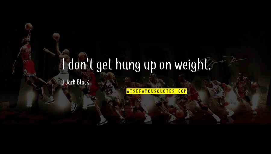 Sprint Ceo Quotes By Jack Black: I don't get hung up on weight. Sprint Ceo Quotes By Jack Black: I don't get hung up on weight.