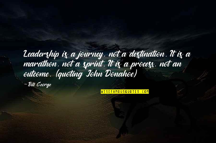 Sprint Quotes By Bill George: Leadership is a journey, not a destination. It
