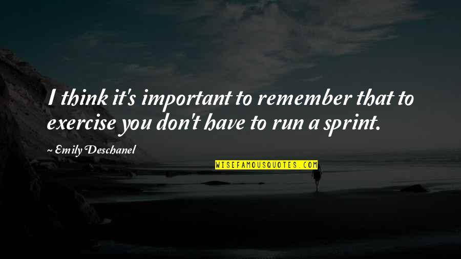 Sprint Quotes By Emily Deschanel: I think it's important to remember that to Sprint Quotes By Emily Deschanel: I think it's important to remember that to