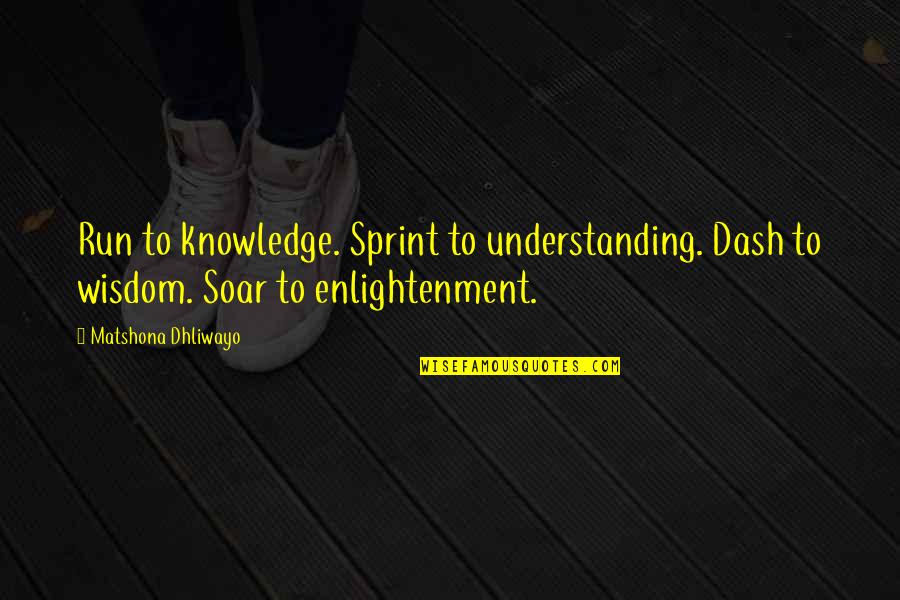 Sprint Quotes By Matshona Dhliwayo: Run to knowledge. Sprint to understanding. Dash to