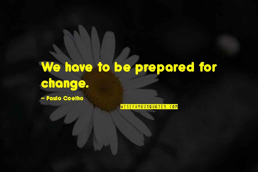 Sprinter Movie Quotes By Paulo Coelho: We have to be prepared for change. Sprinter Movie Quotes By Paulo Coelho: We have to be prepared for change.