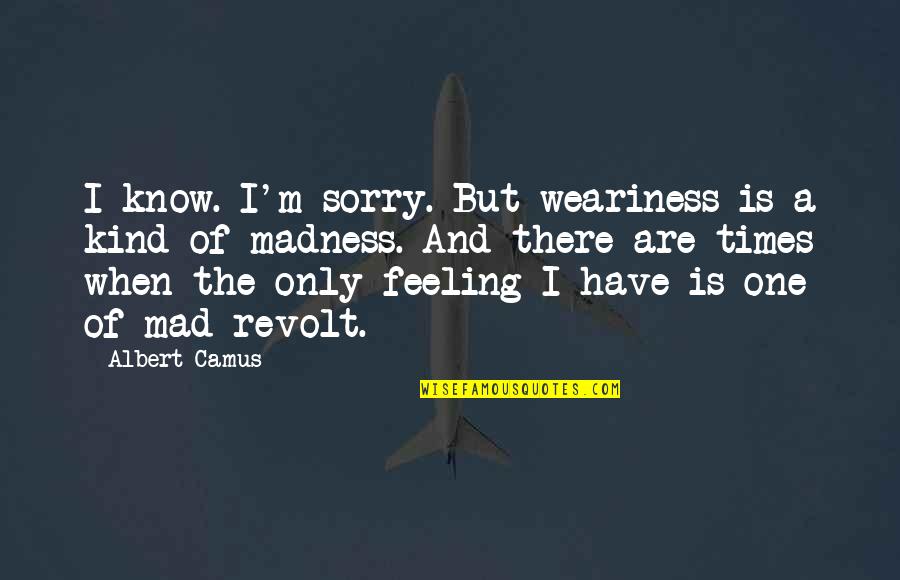Spririt Quotes By Albert Camus: I know. I'm sorry. But weariness is a Spririt Quotes By Albert Camus: I know. I'm sorry. But weariness is a