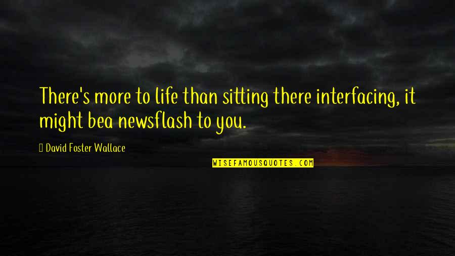 Spririt Quotes By David Foster Wallace: There's more to life than sitting there interfacing,