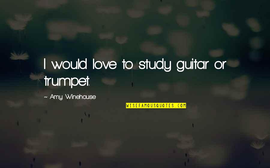 Spriritual Quotes By Amy Winehouse: I would love to study guitar or trumpet.