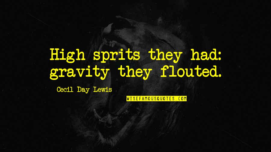 Sprits Quotes By Cecil Day-Lewis: High sprits they had: gravity they flouted.