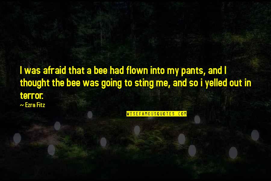 Sprittibee Quotes By Ezra Fitz: I was afraid that a bee had flown Sprittibee Quotes By Ezra Fitz: I was afraid that a bee had flown