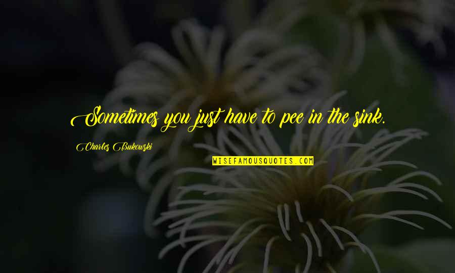 Sprocketts Quotes By Charles Bukowski: Sometimes you just have to pee in the Sprocketts Quotes By Charles Bukowski: Sometimes you just have to pee in the