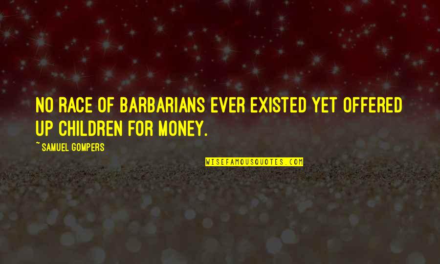 Sprocketts Quotes By Samuel Gompers: No race of barbarians ever existed yet offered