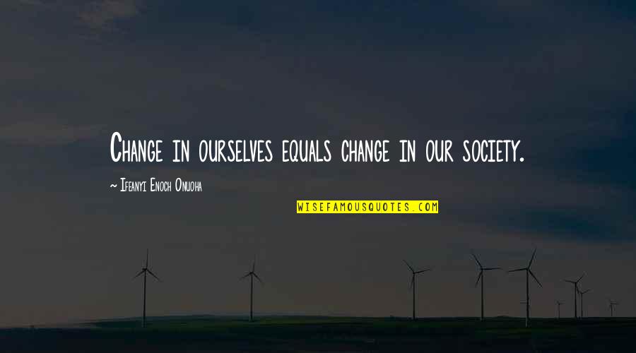 Sprongleaf Quotes By Ifeanyi Enoch Onuoha: Change in ourselves equals change in our society. Sprongleaf Quotes By Ifeanyi Enoch Onuoha: Change in ourselves equals change in our society.