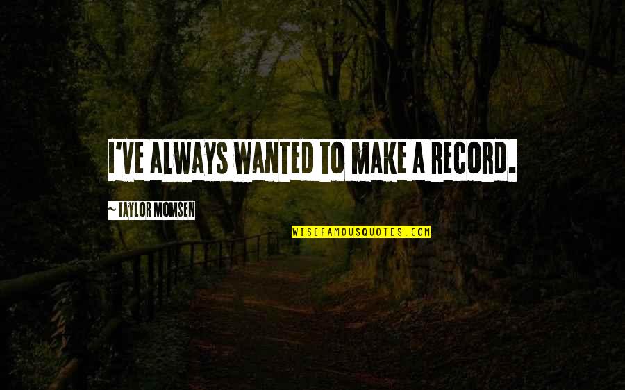 Spronk Quotes By Taylor Momsen: I've always wanted to make a record.