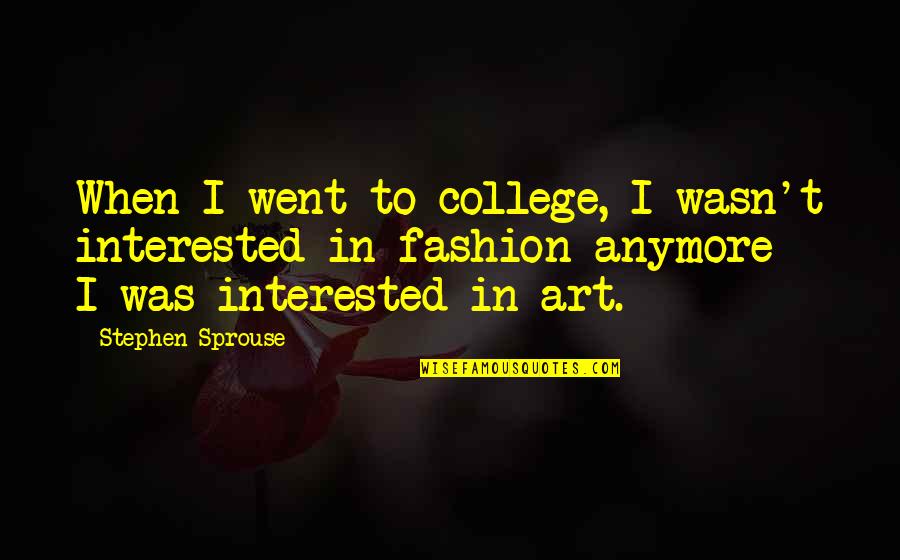 Sprouse Quotes By Stephen Sprouse: When I went to college, I wasn't interested Sprouse Quotes By Stephen Sprouse: When I went to college, I wasn't interested