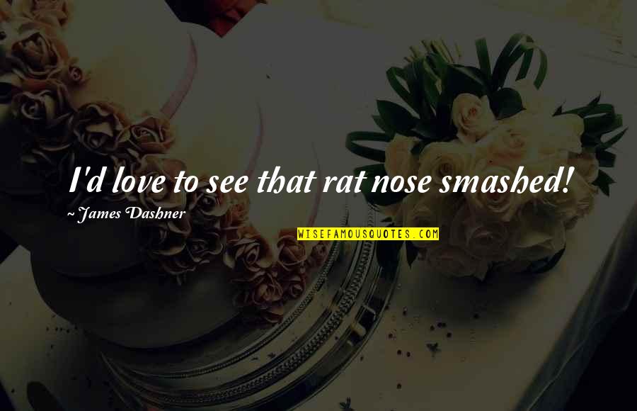Sprousehart Quotes By James Dashner: I'd love to see that rat nose smashed! Sprousehart Quotes By James Dashner: I'd love to see that rat nose smashed!