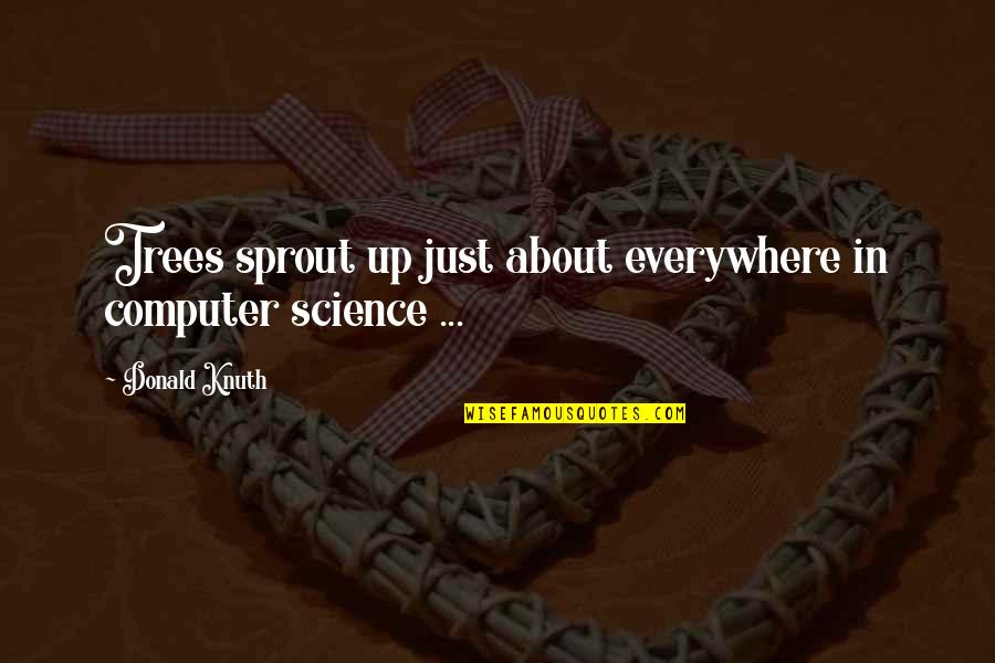 Sprout Quotes By Donald Knuth: Trees sprout up just about everywhere in computer