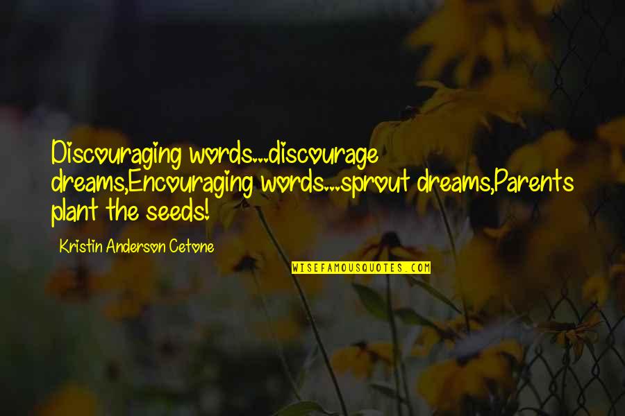 Sprout Quotes By Kristin Anderson Cetone: Discouraging words...discourage dreams,Encouraging words...sprout dreams,Parents plant the seeds!