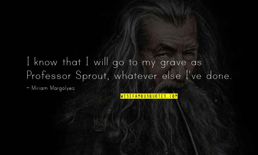 Sprout Quotes By Miriam Margolyes: I know that I will go to my