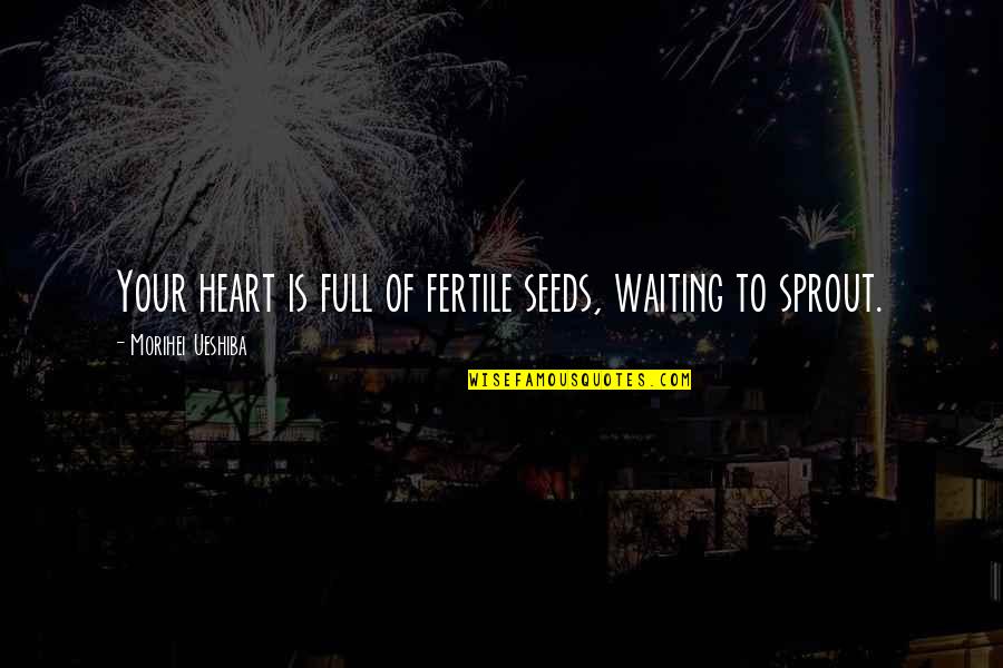 Sprout Quotes By Morihei Ueshiba: Your heart is full of fertile seeds, waiting