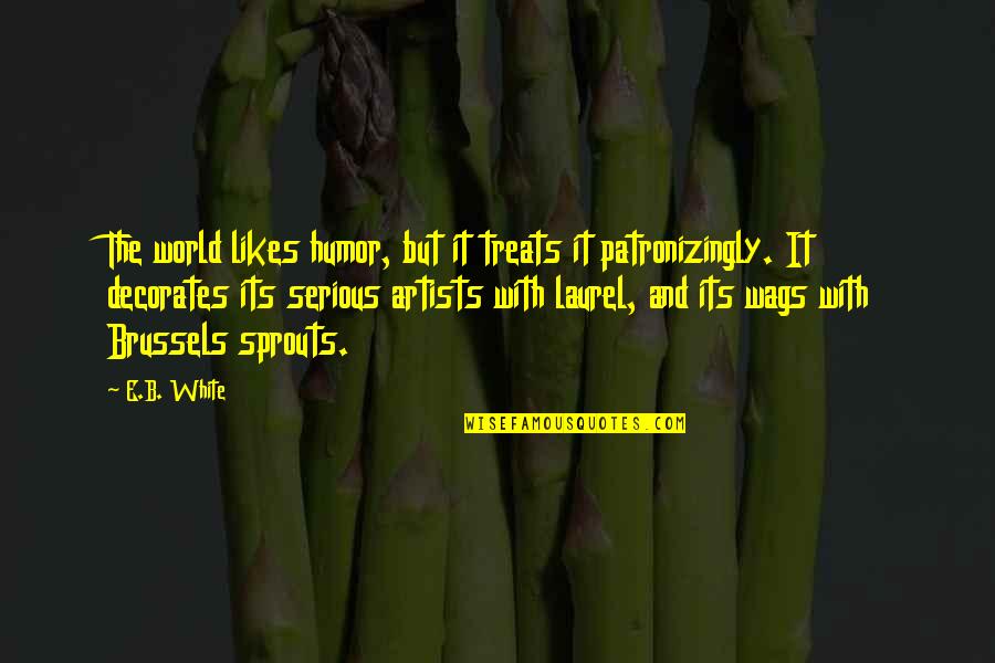 Sprouts Quotes By E.B. White: The world likes humor, but it treats it