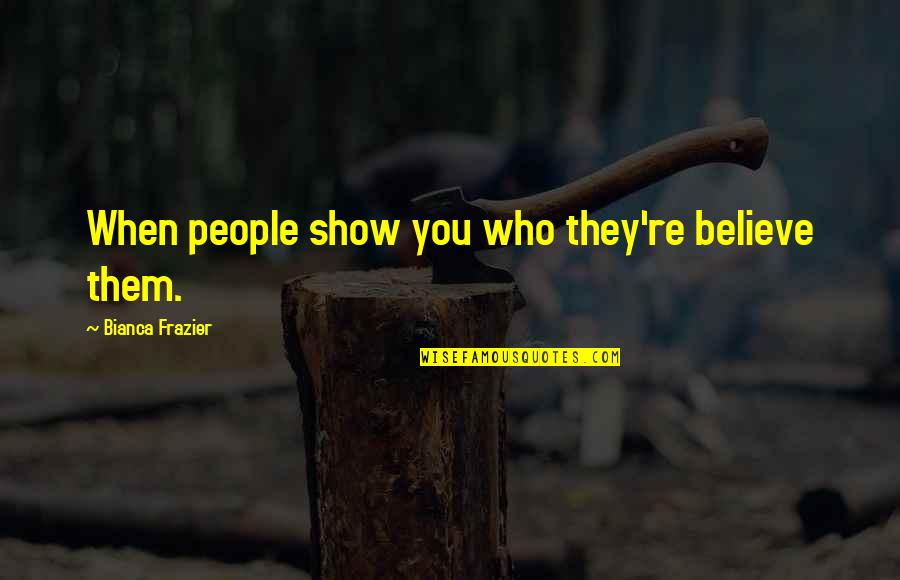 Sprowls Quotes By Bianca Frazier: When people show you who they're believe them.