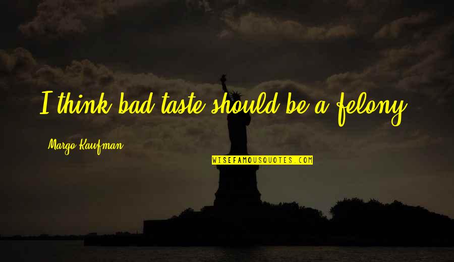 Spruance Admiral Quotes By Margo Kaufman: I think bad taste should be a felony. Spruance Admiral Quotes By Margo Kaufman: I think bad taste should be a felony.