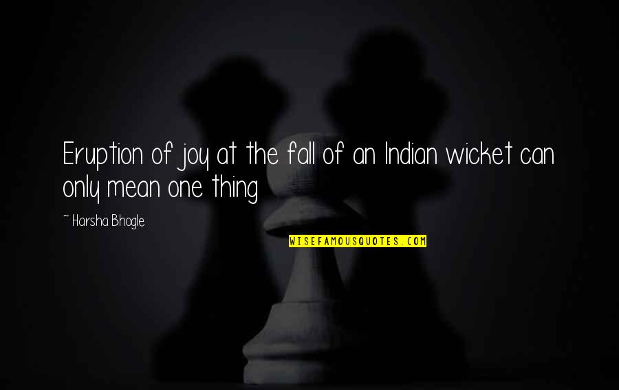 Spruced Up Quotes By Harsha Bhogle: Eruption of joy at the fall of an