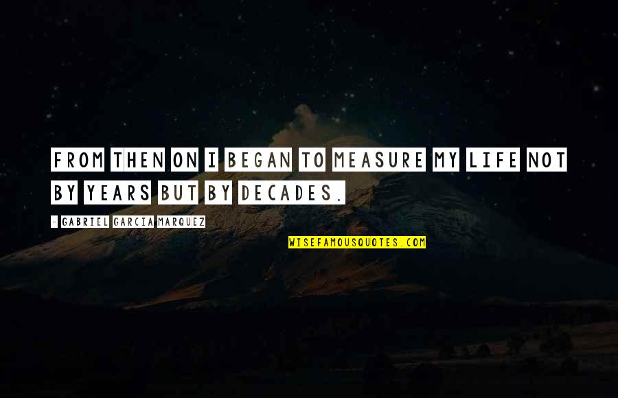 Sprucedale Quotes By Gabriel Garcia Marquez: From then on I began to measure my