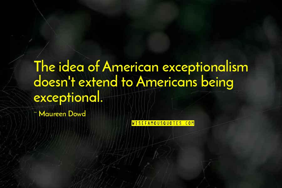 Spruceland Traditional Elementary Quotes By Maureen Dowd: The idea of American exceptionalism doesn't extend to