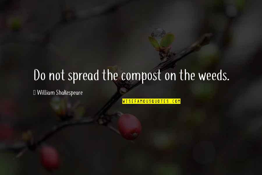 Spruces Quotes By William Shakespeare: Do not spread the compost on the weeds.