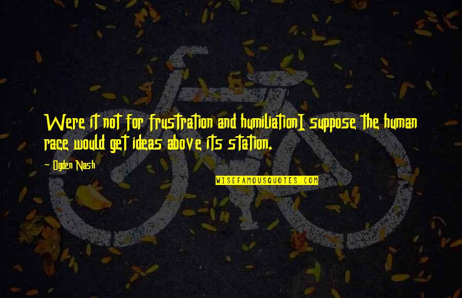 Spruch Hochzeit Quotes By Ogden Nash: Were it not for frustration and humiliationI suppose Spruch Hochzeit Quotes By Ogden Nash: Were it not for frustration and humiliationI suppose