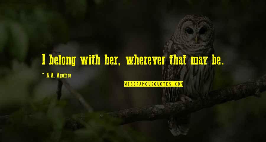 Sprueth Magers Los Angeles Address Quotes By A.A. Aguirre: I belong with her, wherever that may be. Sprueth Magers Los Angeles Address Quotes By A.A. Aguirre: I belong with her, wherever that may be.