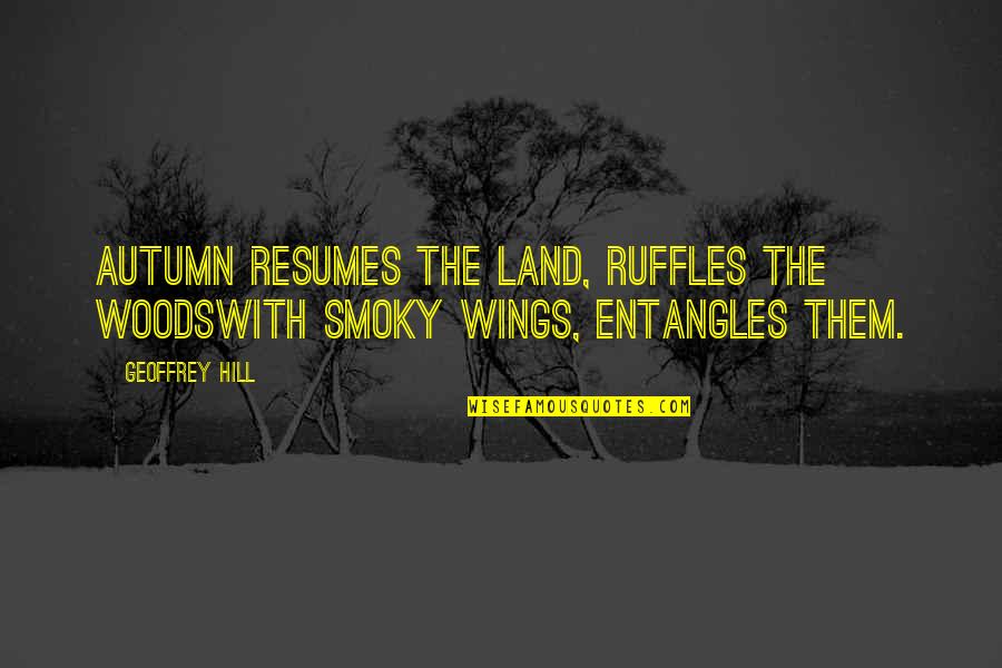 Spruill Art Gallery Quotes By Geoffrey Hill: Autumn resumes the land, ruffles the woodswith smoky