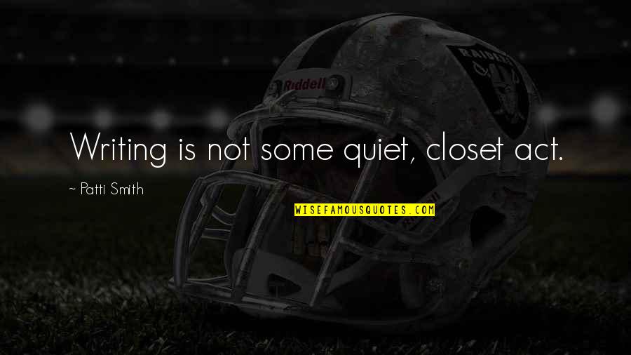 Spruill Products Quotes By Patti Smith: Writing is not some quiet, closet act. Spruill Products Quotes By Patti Smith: Writing is not some quiet, closet act.