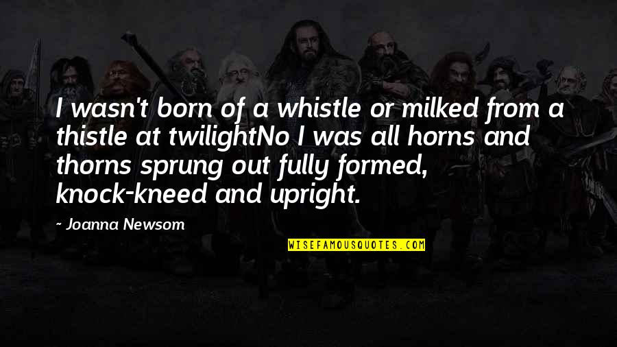 Sprung Up Quotes By Joanna Newsom: I wasn't born of a whistle or milked