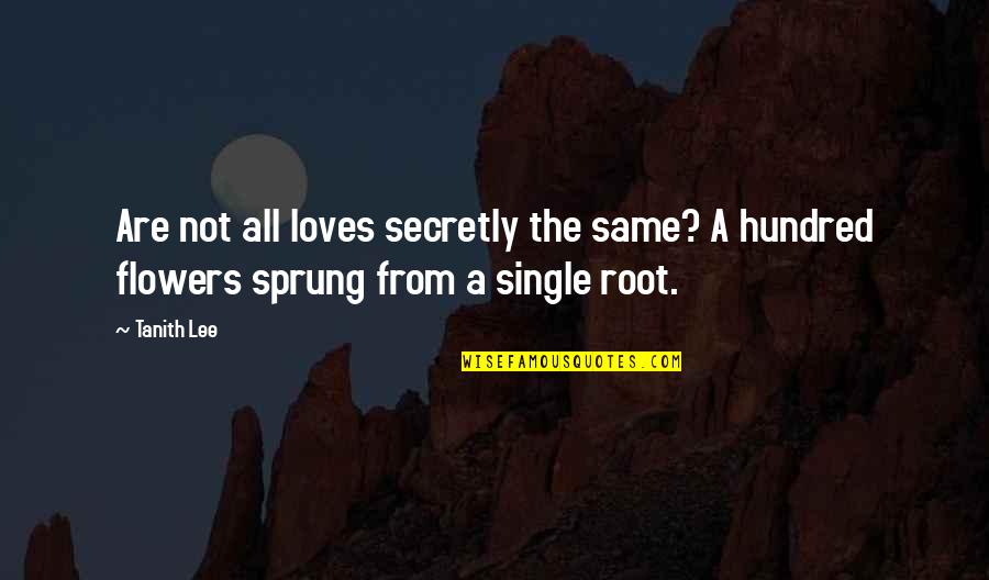 Sprung Up Quotes By Tanith Lee: Are not all loves secretly the same? A