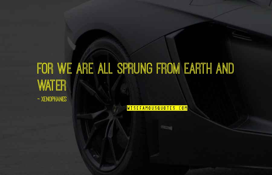 Sprung Up Quotes By Xenophanes: For we are all sprung from earth and