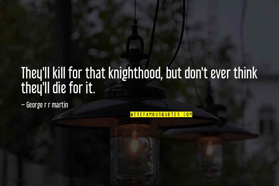 Spterm Quotes By George R R Martin: They'll kill for that knighthood, but don't ever Spterm Quotes By George R R Martin: They'll kill for that knighthood, but don't ever