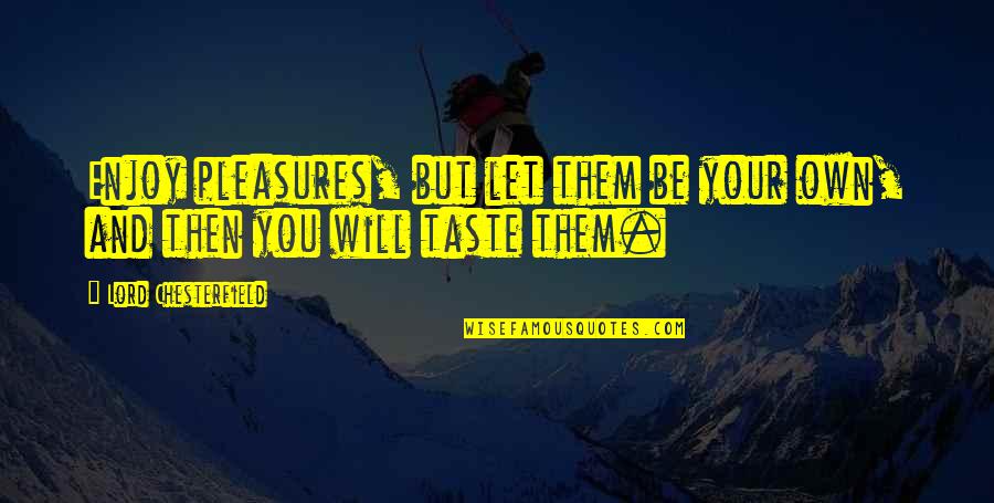 Spuches Badalarc Quotes By Lord Chesterfield: Enjoy pleasures, but let them be your own,