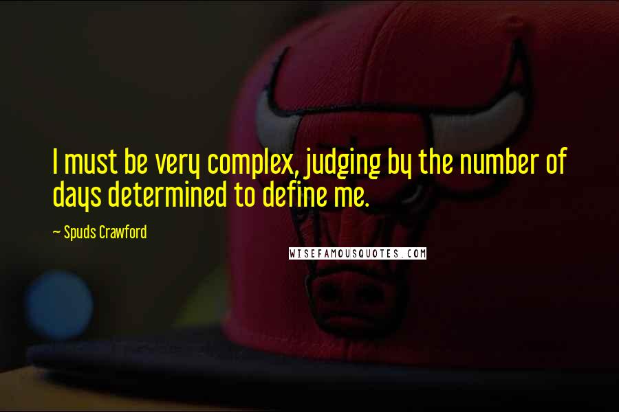 Spuds Crawford quotes: I must be very complex, judging by the number of days determined to define me.