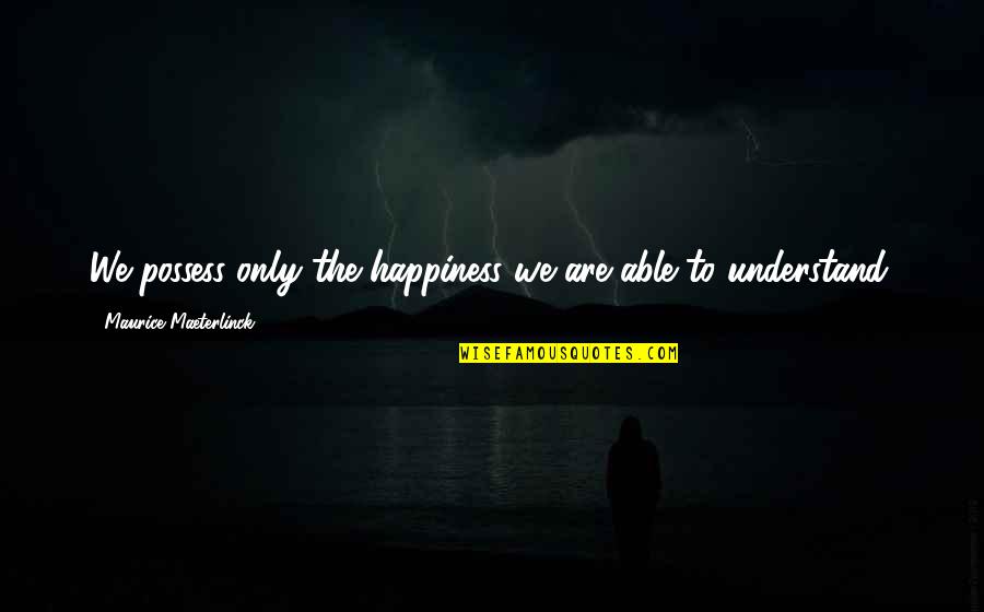Spuds Mckenzie Quotes By Maurice Maeterlinck: We possess only the happiness we are able Spuds Mckenzie Quotes By Maurice Maeterlinck: We possess only the happiness we are able